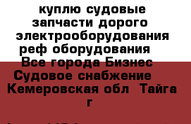 куплю судовые запчасти дорого.!электрооборудования!реф оборудования! - Все города Бизнес » Судовое снабжение   . Кемеровская обл.,Тайга г.